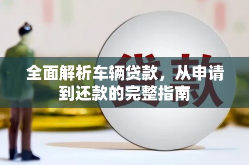 海原全面解析车辆贷款，从申请到还款的完整指南