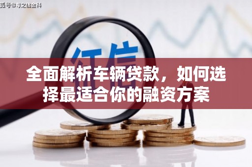海原全面解析车辆贷款，如何选择最适合你的融资方案