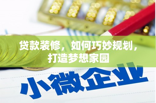 海原贷款装修，如何巧妙规划，打造梦想家园