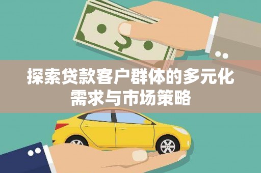 海原探索贷款客户群体的多元化需求与市场策略