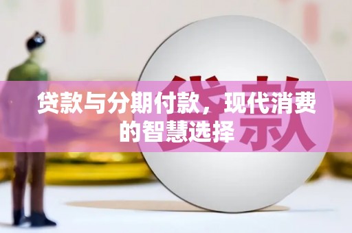 海原贷款与分期付款，现代消费的智慧选择