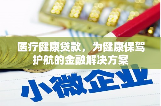 海原医疗健康贷款，为健康保驾护航的金融解决方案