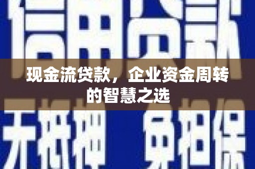 海原现金流贷款，企业资金周转的智慧之选