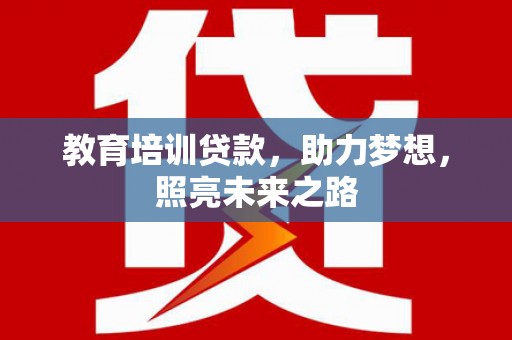 海原教育培训贷款，助力梦想，照亮未来之路