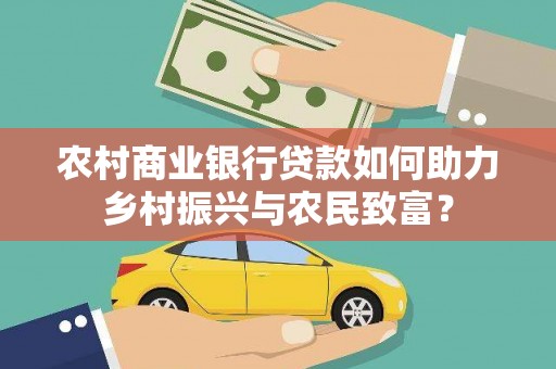 海原农村商业银行贷款如何助力乡村振兴与农民致富？