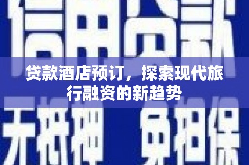 海原贷款酒店预订，探索现代旅行融资的新趋势