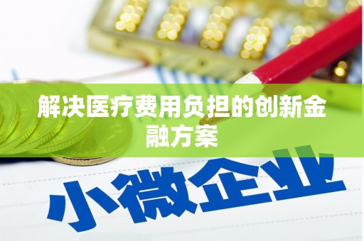 海原解决医疗费用负担的创新金融方案