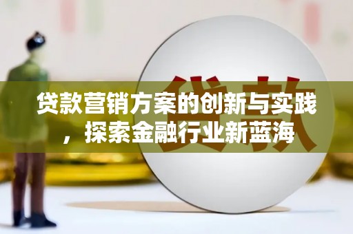 海原贷款营销方案的创新与实践，探索金融行业新蓝海
