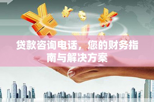 海原贷款咨询电话，您的财务指南与解决方案