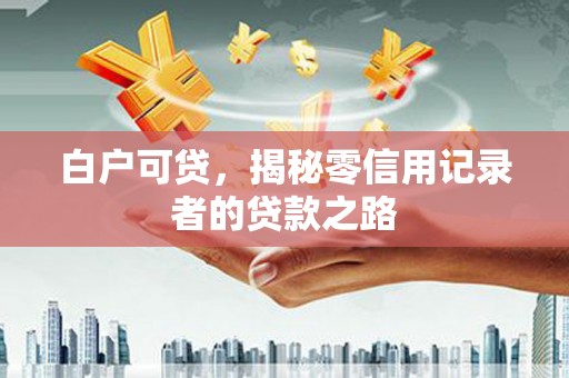 海原白户可贷，揭秘零信用记录者的贷款之路