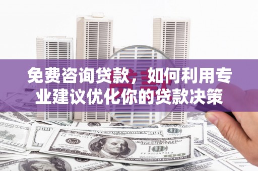 海原免费咨询贷款，如何利用专业建议优化你的贷款决策