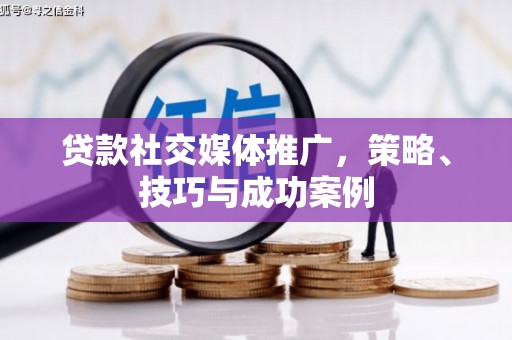海原贷款社交媒体推广，策略、技巧与成功案例