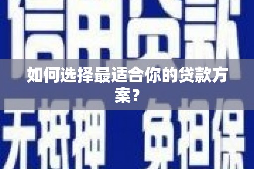 海原如何选择最适合你的贷款方案？