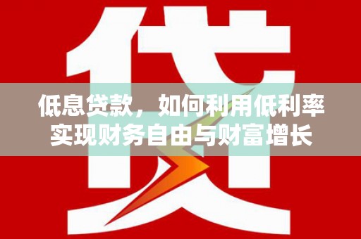 海原低息贷款，如何利用低利率实现财务自由与财富增长