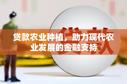 海原贷款农业种植，助力现代农业发展的金融支持