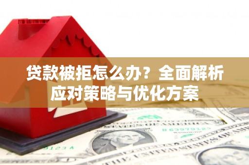 海原贷款被拒怎么办？全面解析应对策略与优化方案