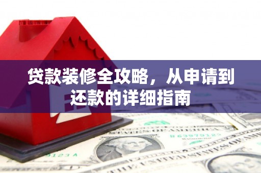 海原贷款装修全攻略，从申请到还款的详细指南