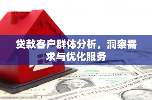 海原贷款客户群体分析，洞察需求与优化服务
